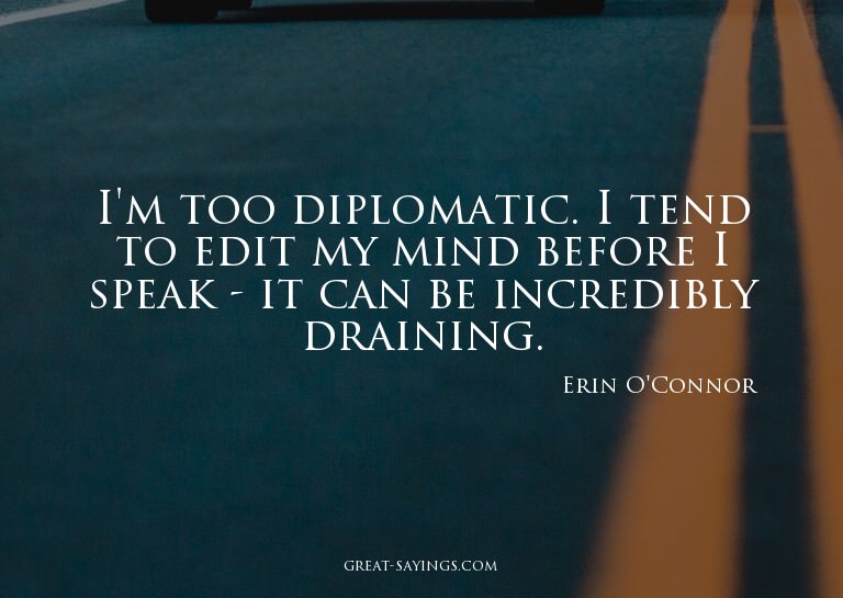 I'm too diplomatic. I tend to edit my mind before I spe