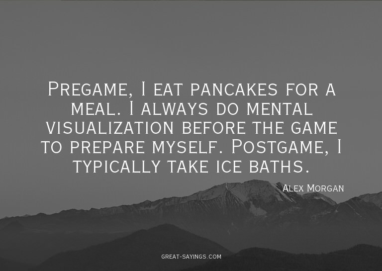 Pregame, I eat pancakes for a meal. I always do mental
