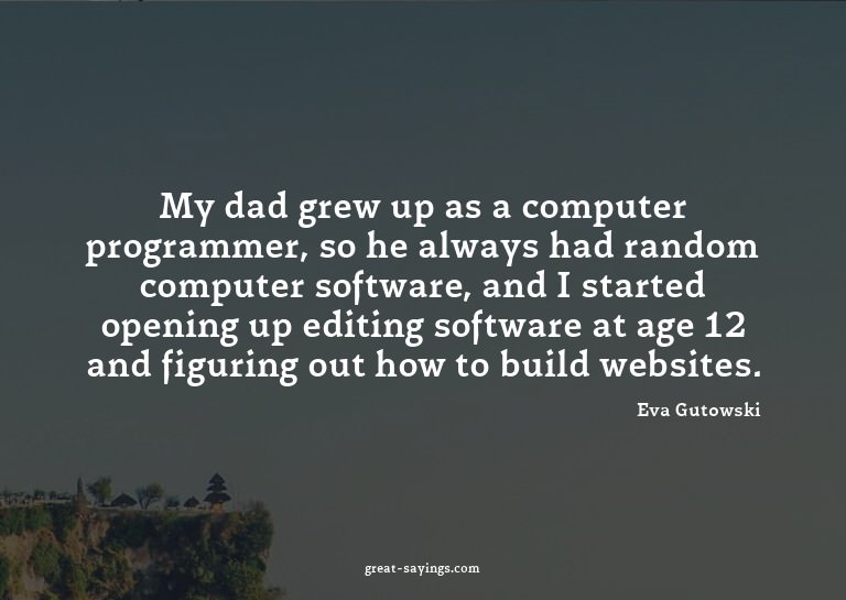 My dad grew up as a computer programmer, so he always h