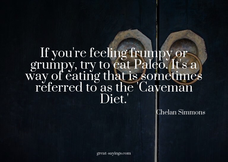 If you're feeling frumpy or grumpy, try to eat Paleo. I