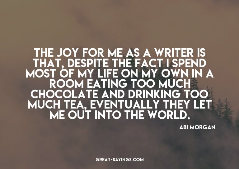 The joy for me as a writer is that, despite the fact I