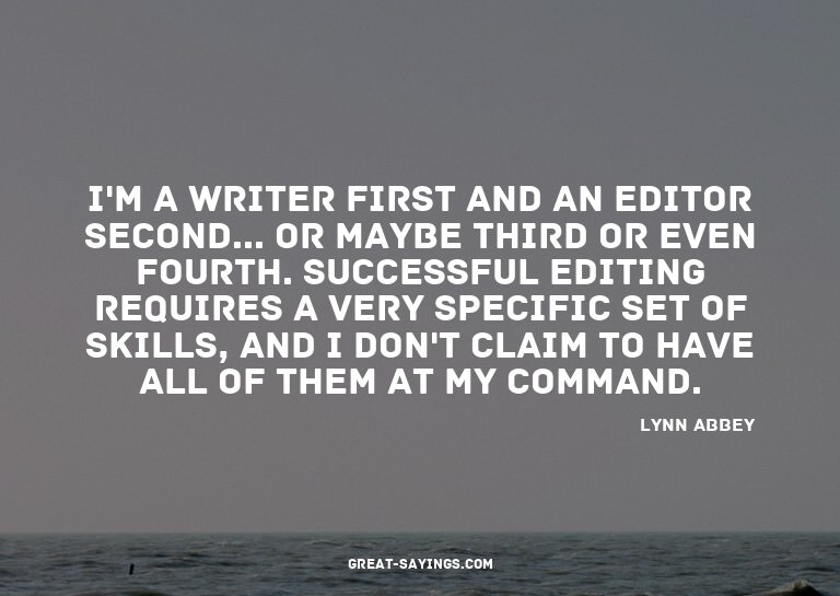 I'm a writer first and an editor second... or maybe thi