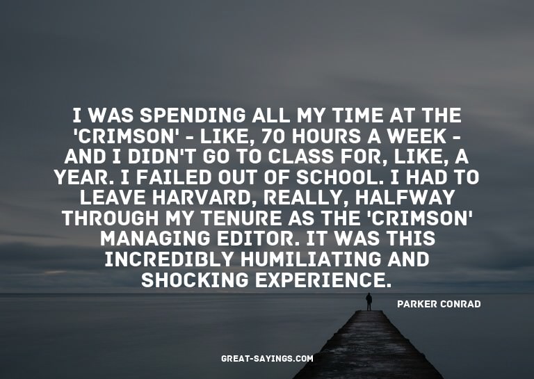 I was spending all my time at the 'Crimson' - like, 70
