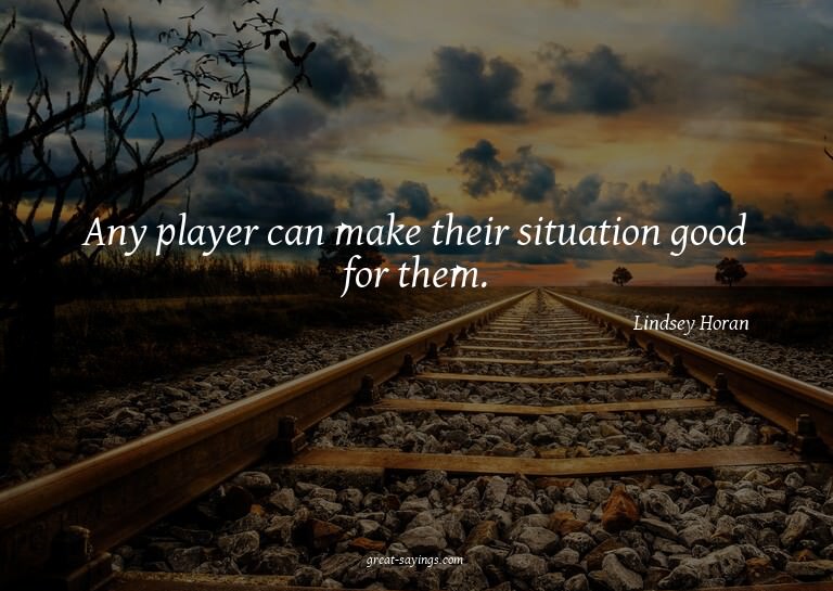 Any player can make their situation good for them.

