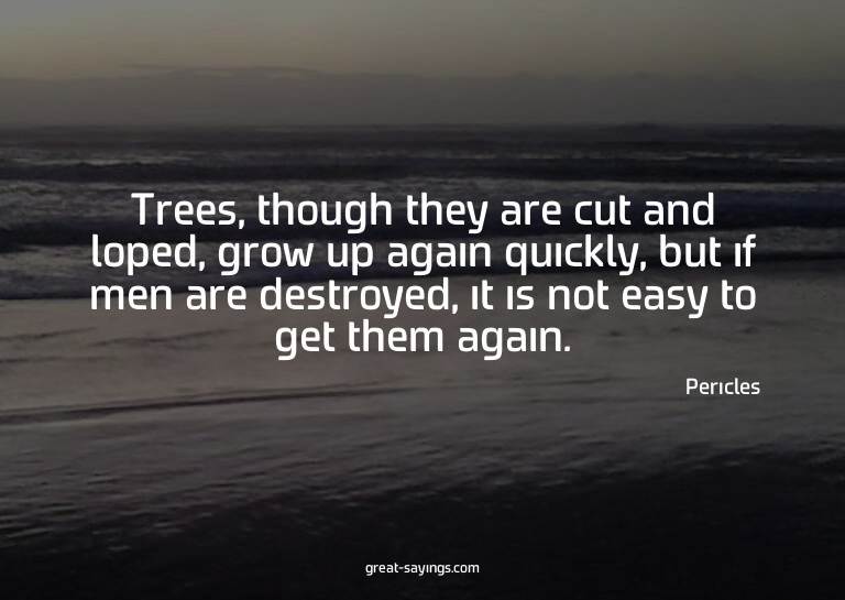 Trees, though they are cut and loped, grow up again qui
