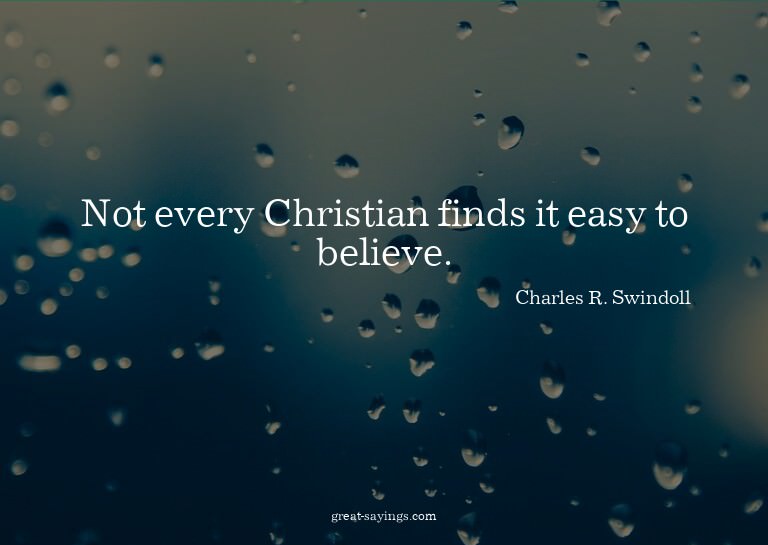 Not every Christian finds it easy to believe.

