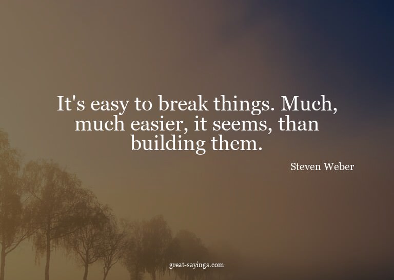 It's easy to break things. Much, much easier, it seems,