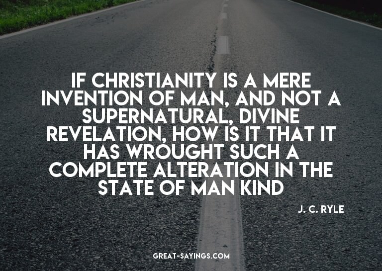 If Christianity is a mere invention of man, and not a s
