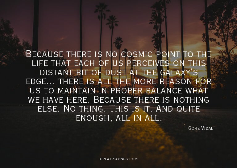 Because there is no cosmic point to the life that each