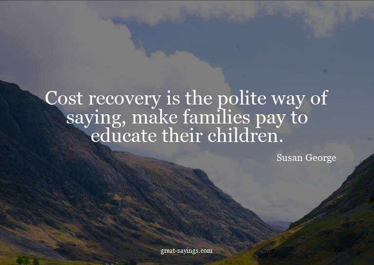 Cost recovery is the polite way of saying, make familie