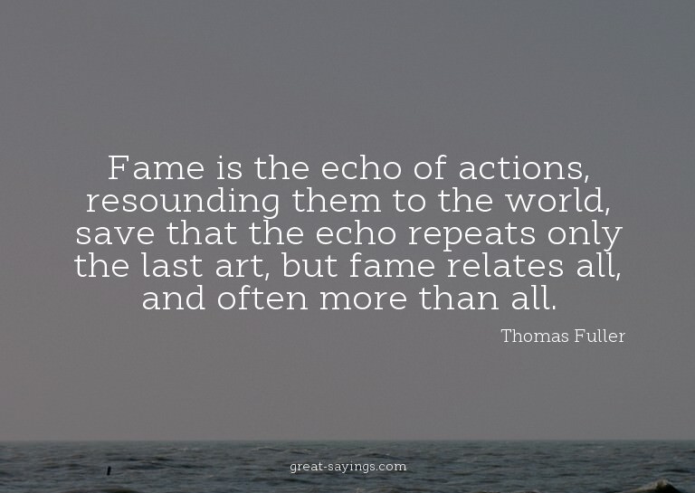Fame is the echo of actions, resounding them to the wor