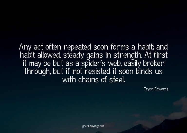 Any act often repeated soon forms a habit; and habit al