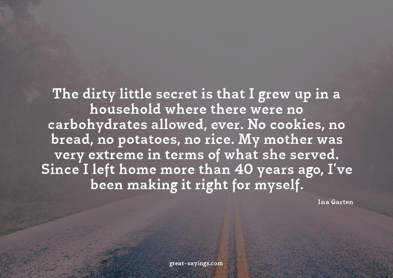 The dirty little secret is that I grew up in a househol