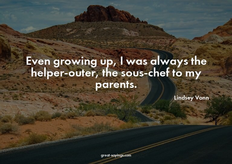 Even growing up, I was always the helper-outer, the sou