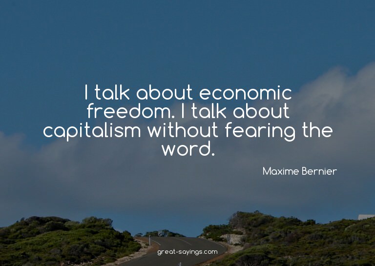 I talk about economic freedom. I talk about capitalism