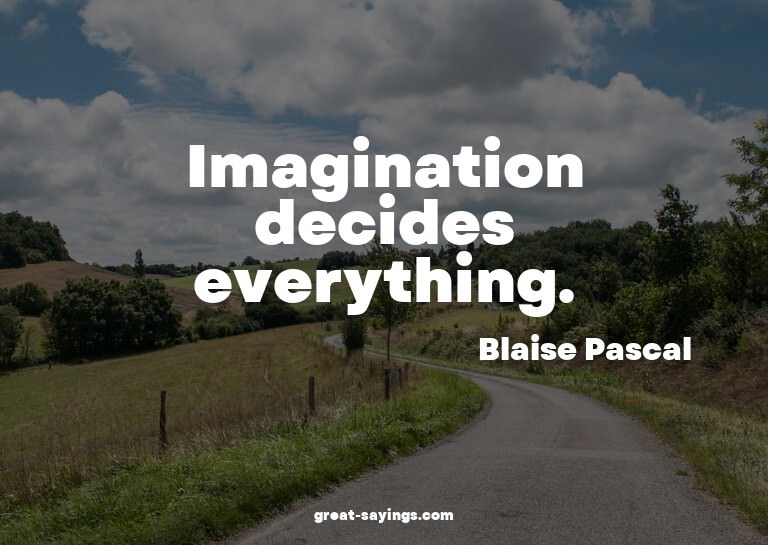 Imagination decides everything. 