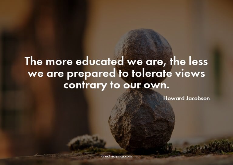 The more educated we are, the less we are prepared to t