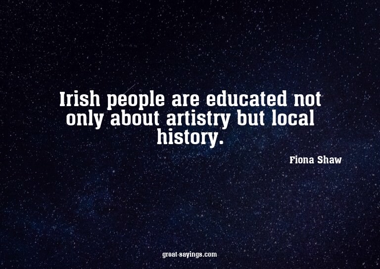 Irish people are educated not only about artistry but l