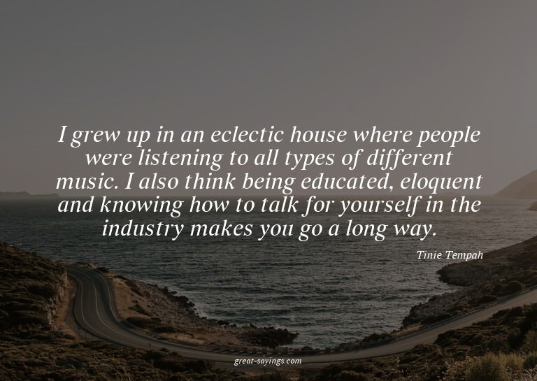 I grew up in an eclectic house where people were listen