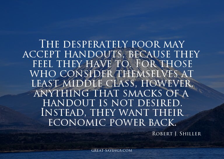 The desperately poor may accept handouts, because they
