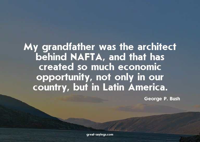 My grandfather was the architect behind NAFTA, and that