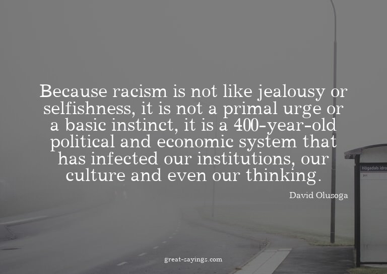 Because racism is not like jealousy or selfishness, it