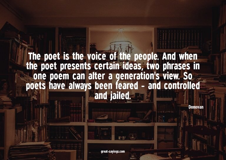 The poet is the voice of the people. And when the poet