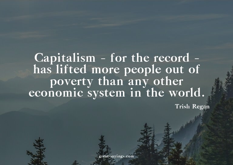 Capitalism - for the record - has lifted more people ou
