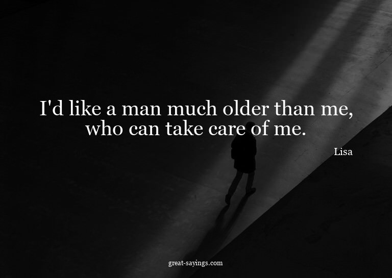 I'd like a man much older than me, who can take care of