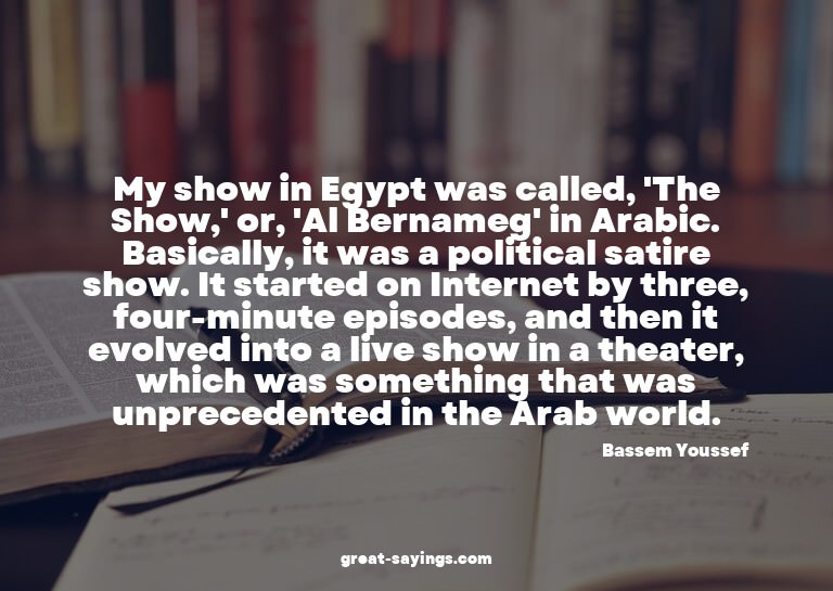My show in Egypt was called, 'The Show,' or, 'Al Bernam