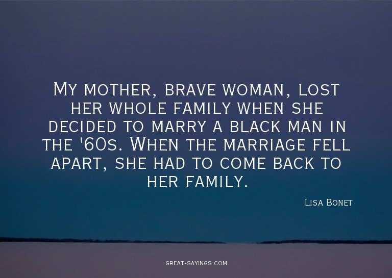 My mother, brave woman, lost her whole family when she