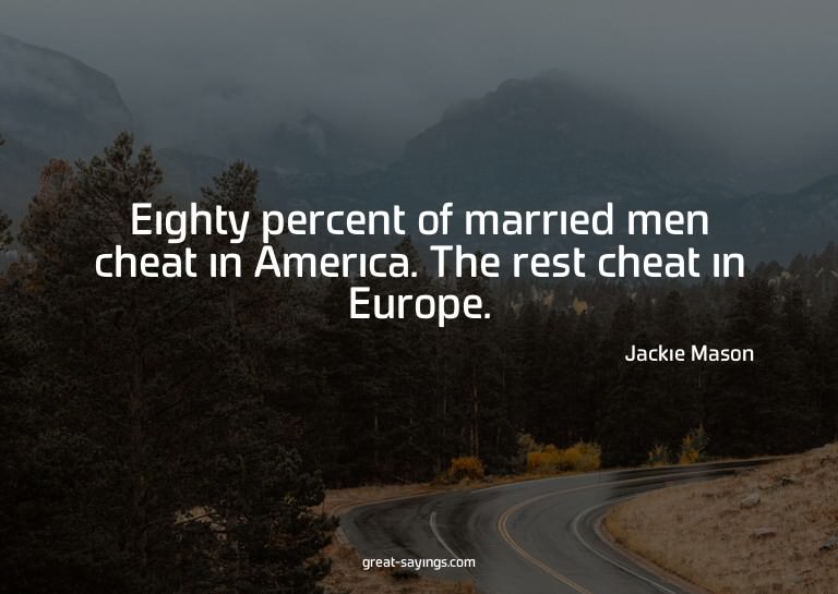 Eighty percent of married men cheat in America. The res