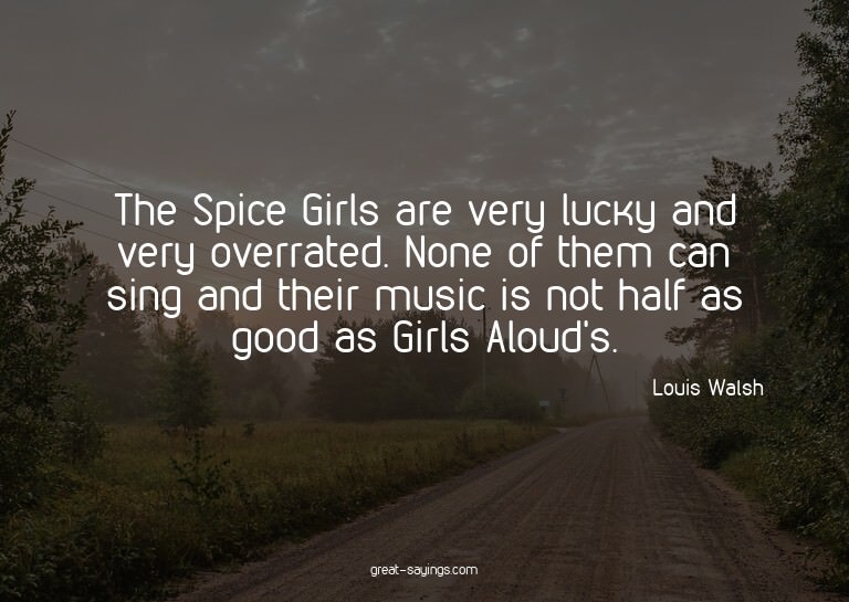 The Spice Girls are very lucky and very overrated. None
