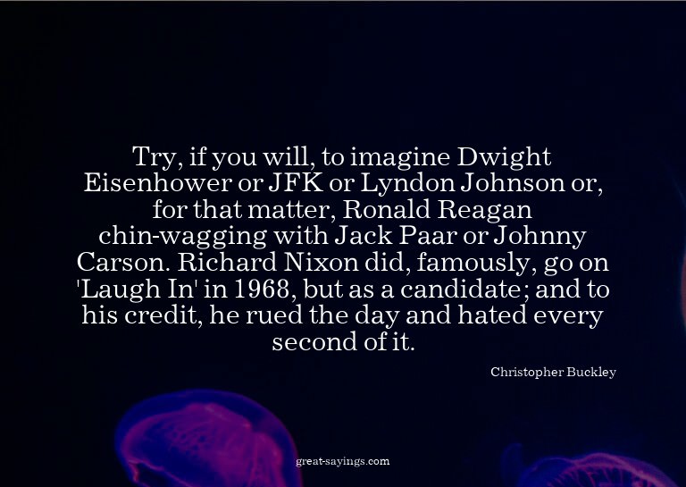Try, if you will, to imagine Dwight Eisenhower or JFK o