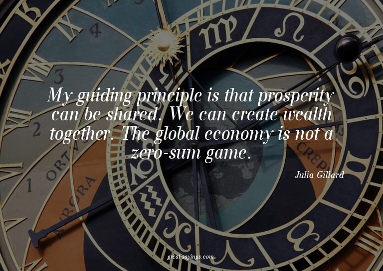 My guiding principle is that prosperity can be shared.