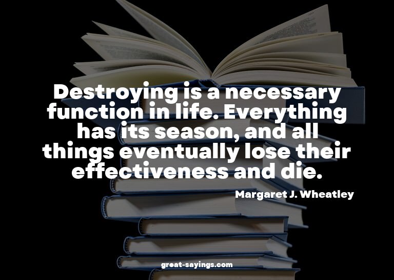 Destroying is a necessary function in life. Everything