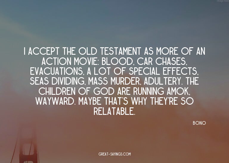 I accept the Old Testament as more of an action movie: