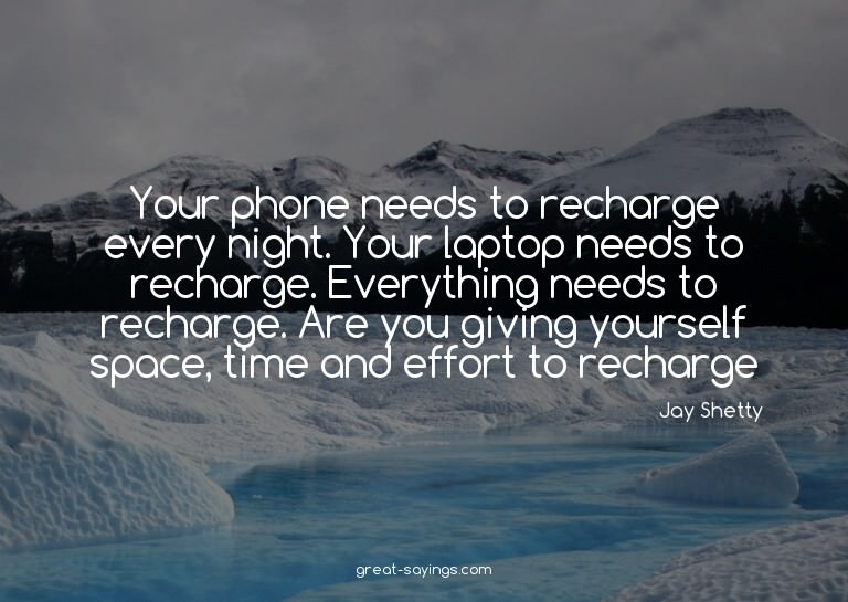 Your phone needs to recharge every night. Your laptop n