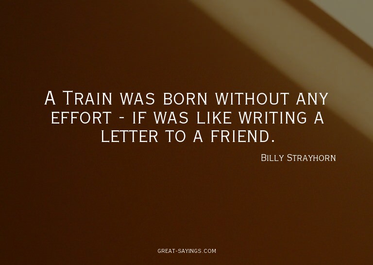 A Train was born without any effort - if was like writi