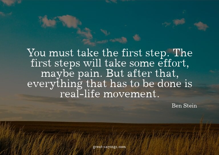 You must take the first step. The first steps will take