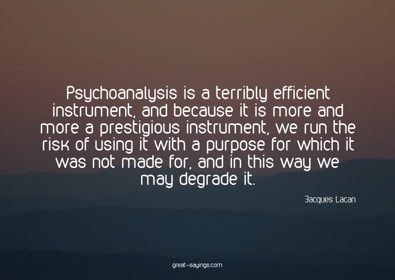 Psychoanalysis is a terribly efficient instrument, and