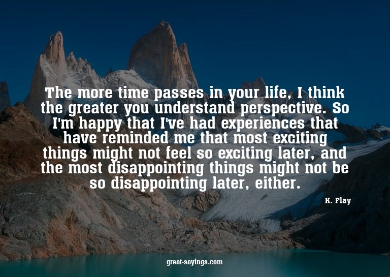 The more time passes in your life, I think the greater