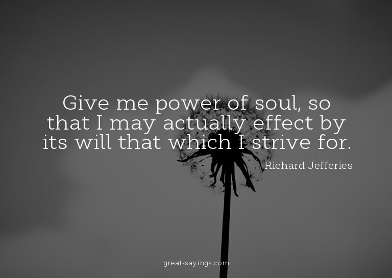 Give me power of soul, so that I may actually effect by