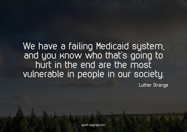 We have a failing Medicaid system, and you know who tha