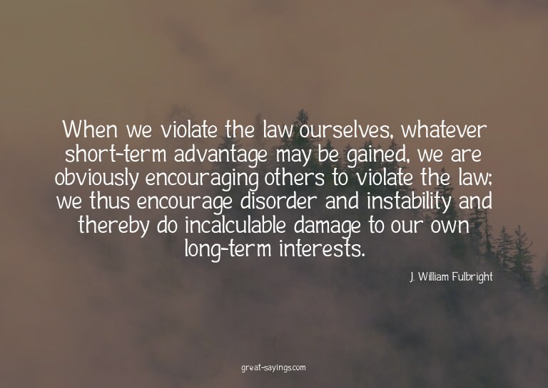 When we violate the law ourselves, whatever short-term