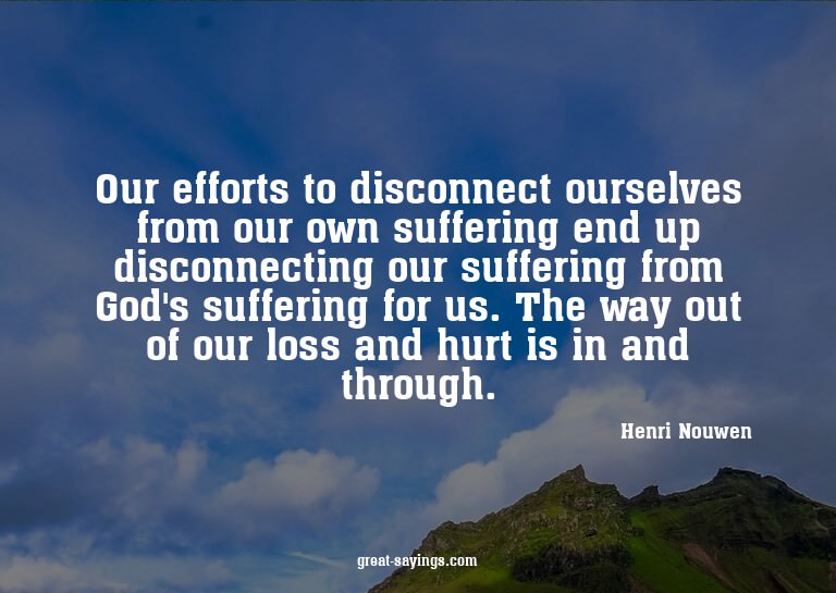 Our efforts to disconnect ourselves from our own suffer