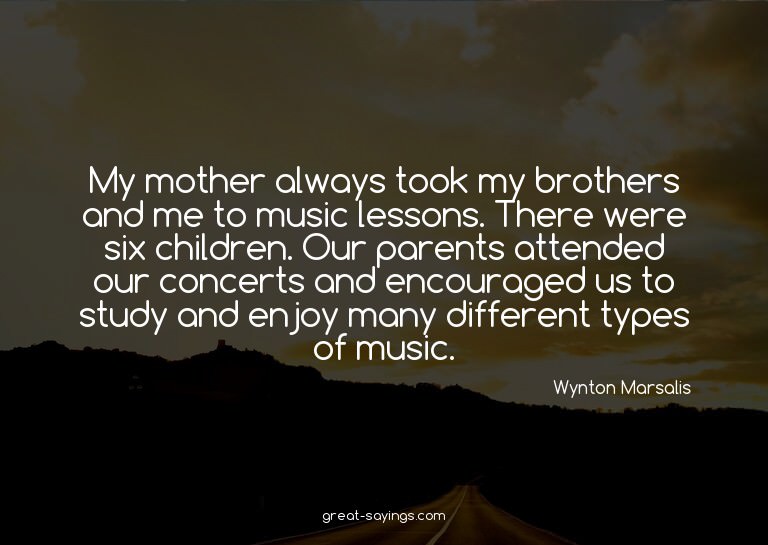 My mother always took my brothers and me to music lesso