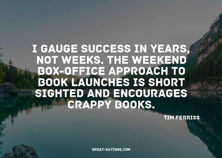 I gauge success in years, not weeks. The weekend box-of