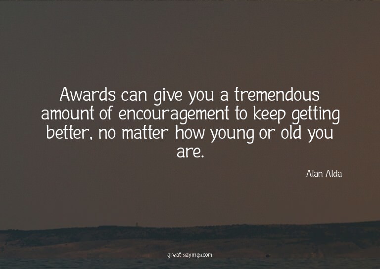Awards can give you a tremendous amount of encouragemen