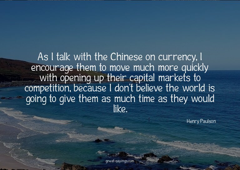 As I talk with the Chinese on currency, I encourage the